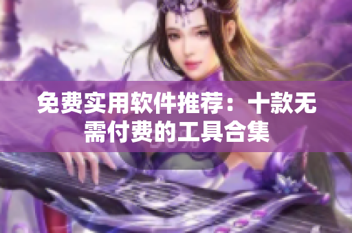 免费实用软件推荐：十款无需付费的工具合集