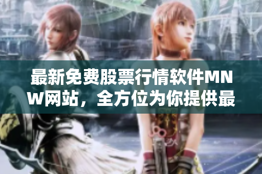 最新免费股票行情软件MNW网站，全方位为你提供最全面的股市资讯