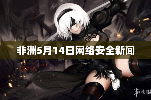非洲5月14日网络安全新闻