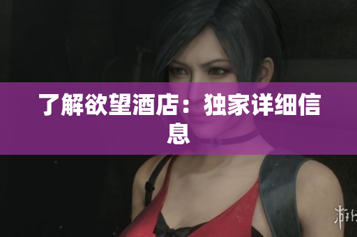 了解欲望酒店：独家详细信息