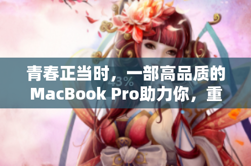 青春正当时，一部高品质的MacBook Pro助力你，重获清晰高清。