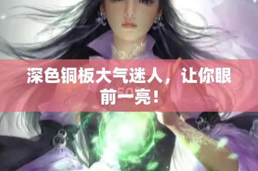 深色铜板大气迷人，让你眼前一亮！