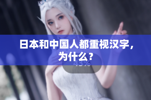 日本和中国人都重视汉字，为什么？