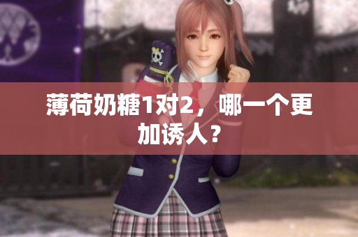薄荷奶糖1对2，哪一个更加诱人？