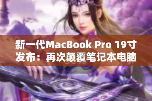 新一代MacBook Pro 19寸发布：再次颠覆笔记本电脑行业