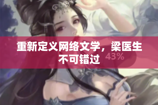 重新定义网络文学，梁医生不可错过