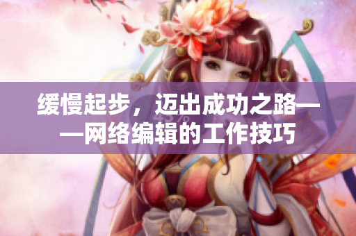 缓慢起步，迈出成功之路——网络编辑的工作技巧