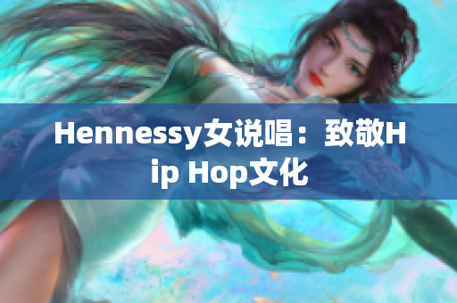 Hennessy女说唱：致敬Hip Hop文化