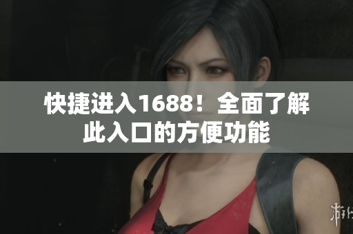快捷进入1688！全面了解此入口的方便功能