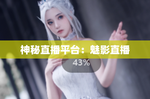 神秘直播平台：魅影直播