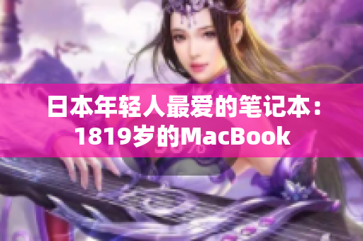 日本年轻人最爱的笔记本：1819岁的MacBook