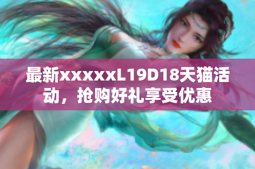 最新xxxxxL19D18天猫活动，抢购好礼享受优惠