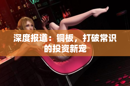 深度报道：铜板，打破常识的投资新宠