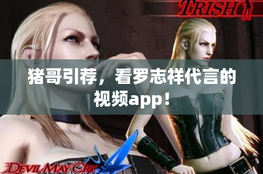 猪哥引荐，看罗志祥代言的视频app！