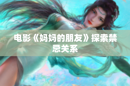 电影《妈妈的朋友》探索禁忌关系