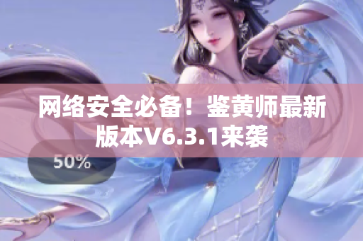 网络安全必备！鉴黄师最新版本V6.3.1来袭