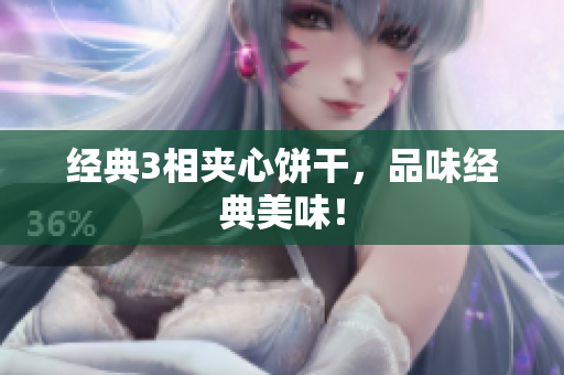 经典3相夹心饼干，品味经典美味！