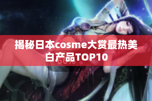 揭秘日本cosme大赏最热美白产品TOP10