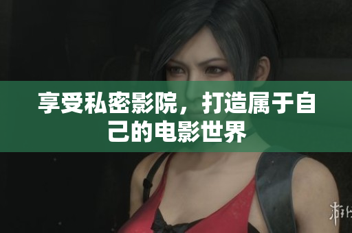 享受私密影院，打造属于自己的电影世界