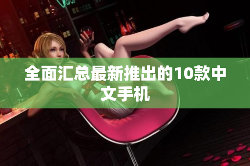 全面汇总最新推出的10款中文手机