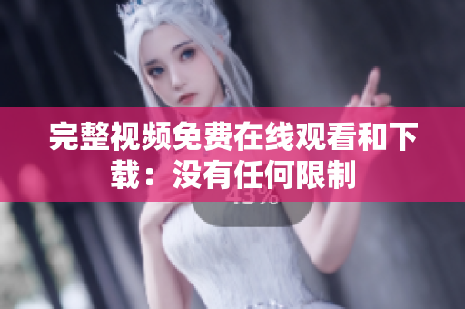 完整视频免费在线观看和下载：没有任何限制