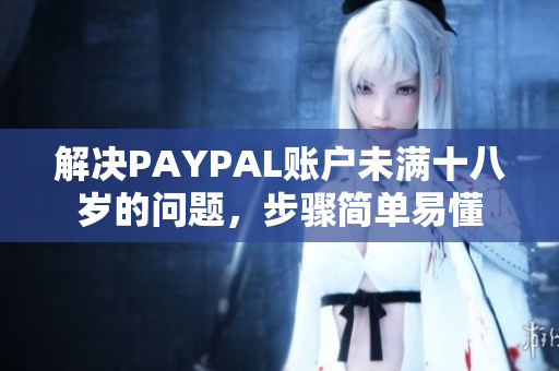 解决PAYPAL账户未满十八岁的问题，步骤简单易懂