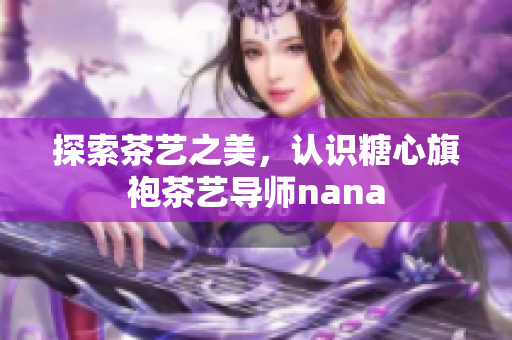 探索茶艺之美，认识糖心旗袍茶艺导师nana