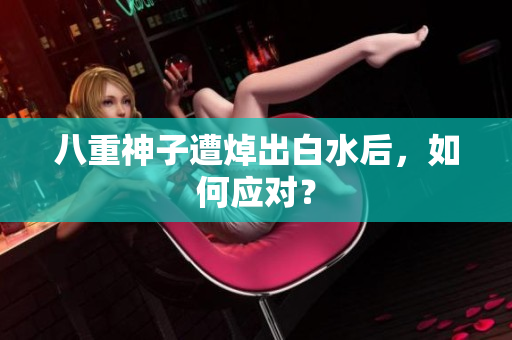 八重神子遭焯出白水后，如何应对？