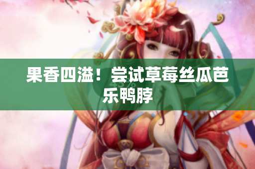 果香四溢！尝试草莓丝瓜芭乐鸭脖