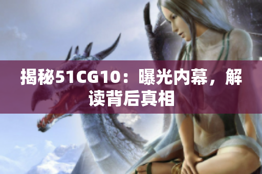 揭秘51CG10：曝光内幕，解读背后真相