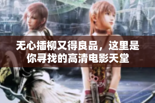 无心插柳又得良品，这里是你寻找的高清电影天堂