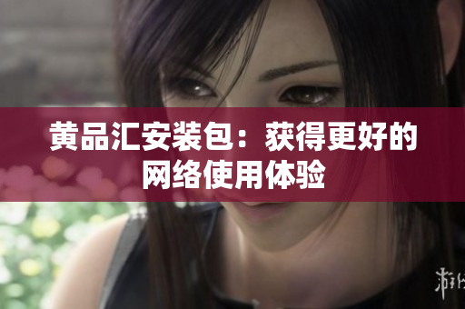 黄品汇安装包：获得更好的网络使用体验
