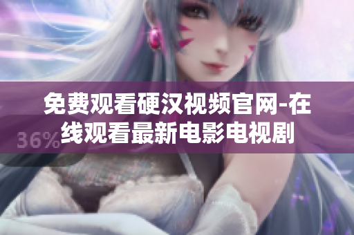 免费观看硬汉视频官网-在线观看最新电影电视剧