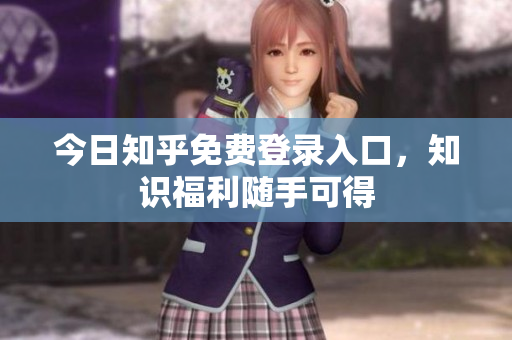 今日知乎免费登录入口，知识福利随手可得
