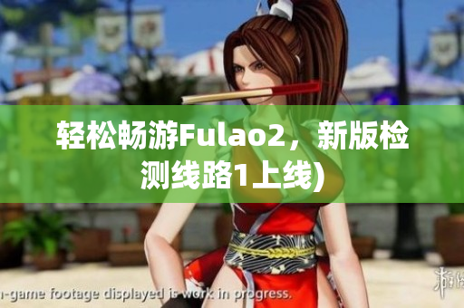 轻松畅游Fulao2，新版检测线路1上线)