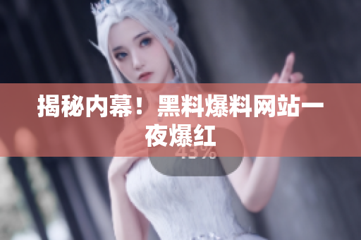 揭秘内幕！黑料爆料网站一夜爆红
