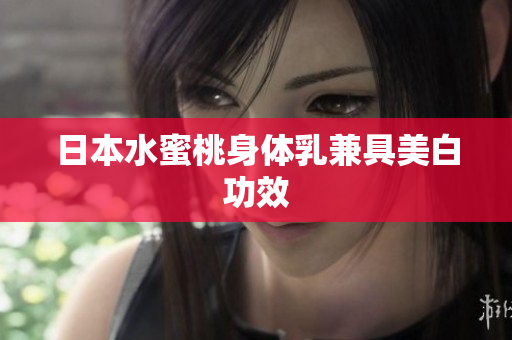 日本水蜜桃身体乳兼具美白功效