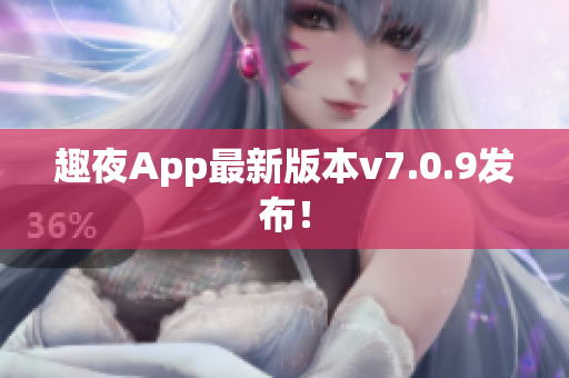 趣夜App最新版本v7.0.9发布！