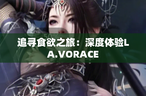 追寻食欲之旅：深度体验LA.VORACE