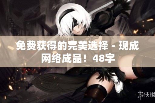 免费获得的完美选择 - 现成网络成品！48字