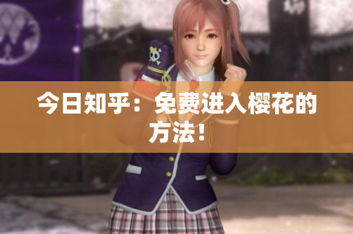 今日知乎：免费进入樱花的方法！