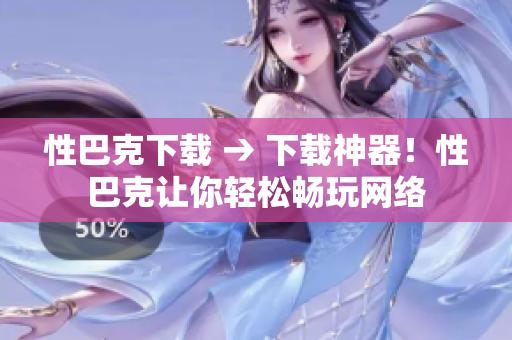 性巴克下载 → 下载神器！性巴克让你轻松畅玩网络