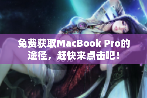 免费获取MacBook Pro的途径，赶快来点击吧！