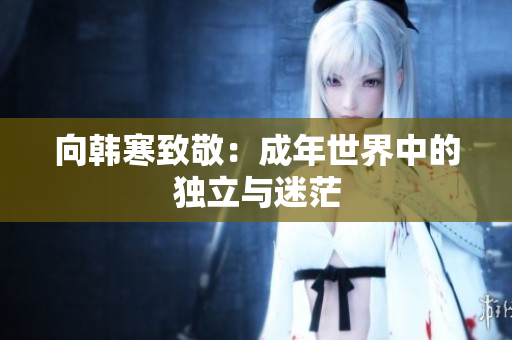 向韩寒致敬：成年世界中的独立与迷茫