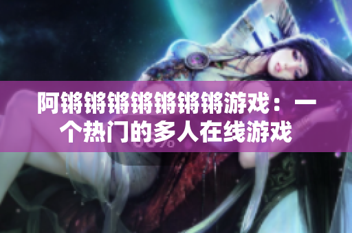 阿锵锵锵锵锵锵锵游戏：一个热门的多人在线游戏