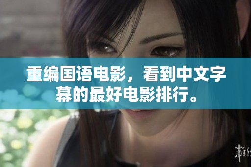 重编国语电影，看到中文字幕的最好电影排行。