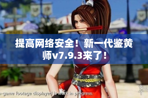 提高网络安全！新一代鉴黄师v7.9.3来了！