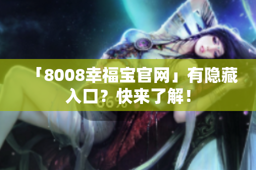 「8008幸福宝官网」有隐藏入口？快来了解！