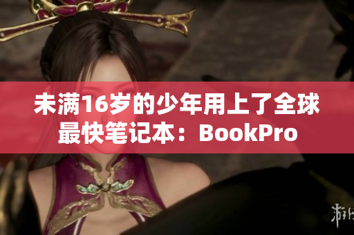 未满16岁的少年用上了全球最快笔记本：BookPro