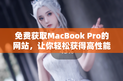 免费获取MacBook Pro的网站，让你轻松获得高性能笔记本电脑